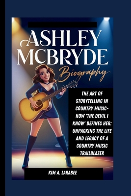 Ashley McBryde Biography: The Art of Storytelling in Country Music- How 'The Devil I Know' Defines Her: Unpacking the Life and Legacy of a Country Music Trailblazer - Larabee, Kim A