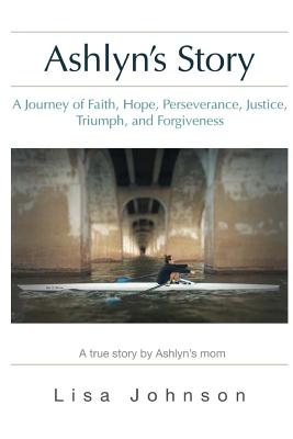 Ashlyn's Story: A Journey of Faith, Hope, Perseverance, Justice, Triumph, Forgiveness - Bradshaw, Deborah (Editor), and Johnson, Lisa