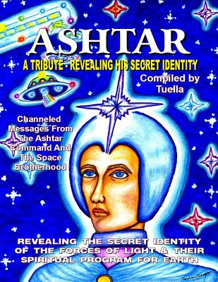 Ashtar: Revealing the Secret Identity of the Forces of Light and Their Spiritual Program for Earth - Tuella