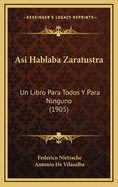 Asi Hablaba Zaratustra: Un Libro Para Todos Y Para Ninguno (1905)