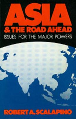Asia and the Road Ahead: Issues for the Major Powers - Scalapino, Robert A