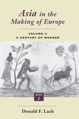 Asia in the Making of Europe, Volume II: A Century of Wonder. Book 1: The Visual Arts - Lach, Donald F