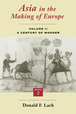 Asia in the Making of Europe, Volume II: A Century of Wonder. Book 2: The Literary Arts - Lach, Donald F