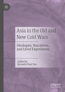 Asia in the Old and New Cold Wars: Ideologies, Narratives, and Lived Experiences