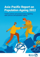Asia-Pacific Report on Population Ageing 2022: Trends, Policies and Good Practices Regarding Older Persons and Population Ageing