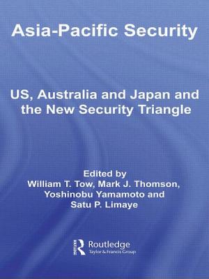 Asia-Pacific Security: US, Australia and Japan and the New Security Triangle - Tow, William (Editor), and Thomson, Mark (Editor), and Yamamoto, Yoshinobu (Editor)