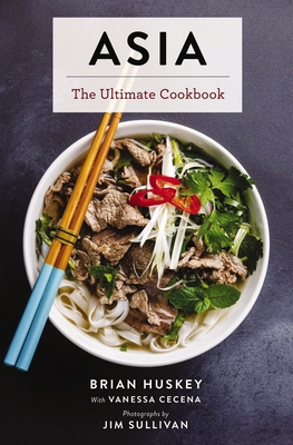 Asia: The Ultimate Cookbook (Chinese, Japanese, Korean, Thai, Vietnamese, Asian) - Huskey, Brian, and Sullivan, Jim (Photographer), and Cecea, Vanessa (Editor)