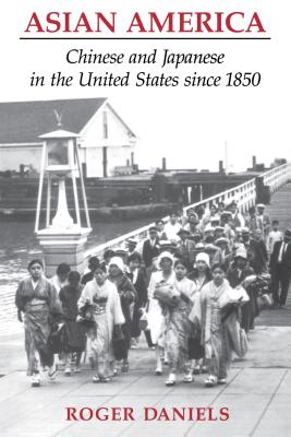 Asian America: Chinese and Japanese in the United States Since 1850 - Daniels, Roger