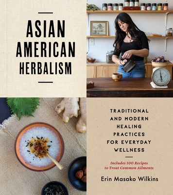 Asian American Herbalism: Traditional and Modern Healing Practices for Everyday Wellness--Includes 100 Recipes to Treat Common Ailments - Wilkins, Erin Masako, and Murakoshi, Kristen (Photographer)