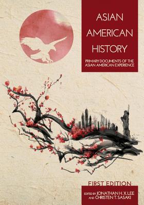 Asian American History: Primary Documents of the Asian American Experience - Lee, Jonathan H X (Editor), and Sasaki, Christen T (Editor)