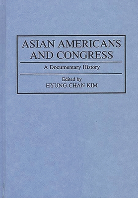 Asian Americans and Congress: A Documentary History - Hyung Chan Kim, Robert H, and Kim, Hyung-Chan (Editor), and Stuen, Thomas E (Foreword by)