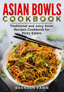 Asian Bowls Cookbook: Traditional and Juicy Asian Recipes Cookbook for Picky Eaters