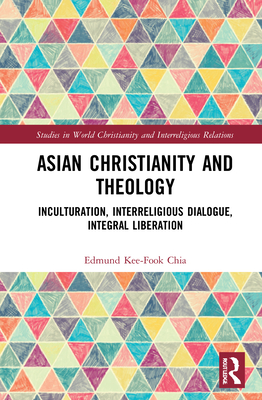 Asian Christianity and Theology: Inculturation, Interreligious Dialogue, Integral Liberation - Chia, Edmund Kee-Fook