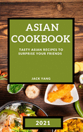 Asian Cookbook 2021: Tasty Asian Recipes to Surprise Your Friends