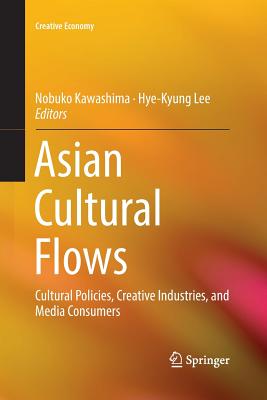 Asian Cultural Flows: Cultural Policies, Creative Industries, and Media Consumers - Kawashima, Nobuko (Editor), and Lee, Hye-Kyung (Editor)