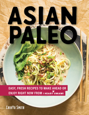 Asian Paleo: Easy, Fresh Recipes to Make Ahead or Enjoy Right Now from I Heart Umami - Smith, Chihyu
