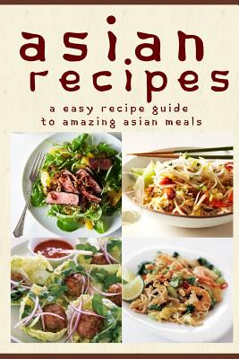 Asian Recipes: The Easy Recipe Guide To Amazing Asian Meals - Templeton, Mary Ann