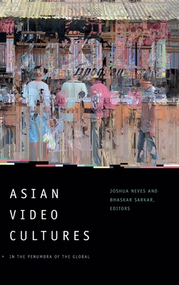 Asian Video Cultures: In the Penumbra of the Global - Neves, Joshua (Editor)