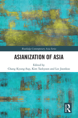 Asianization of Asia - Kyung-Sup, Chang (Editor), and Taekyoon, Kim (Editor), and Joonkoo, Lee (Editor)