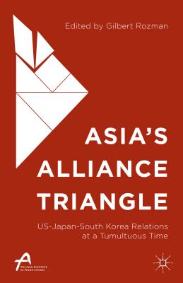 Asia's Alliance Triangle: Us-Japan-South Korea Relations at a Tumultuous Time - Rozman, Gilbert, Professor (Editor)