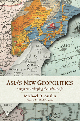 Asia's New Geopolitics: Essays on Reshaping the Indo-Pacific - Auslin, Michael R