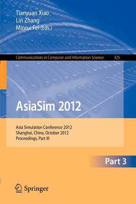 Asiasim 2012 - Part III: Asia Simulation Conference 2012, Shanghai, China, October 27-30, 2012. Proceedings, Part III - Xiao, Tianyuan (Editor), and Zhang, Lin (Editor), and Fei, Minrui (Editor)