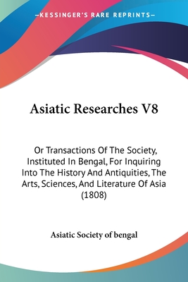 Asiatic Researches V8: Or Transactions Of The Society, Instituted In Bengal, For Inquiring Into The History And Antiquities, The Arts, Sciences, And Literature Of Asia (1808) - Asiatic Society of Bengal