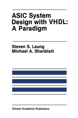 ASIC System Design with Vhdl: A Paradigm - Leung, Steven S, and Shanblatt, Michael A