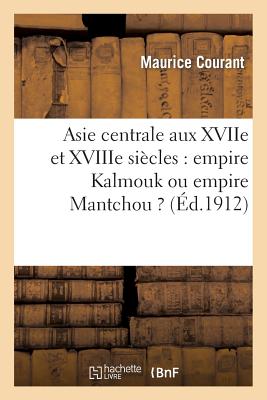 Asie Centrale Aux Xviie Et Xviiie Si?cles: Empire Kalmouk Ou Empire Mantchou ?: Th?se Pour Le Doctorat Pr?sent?e ? La Facult? Des Lettres de l'Universit? de Lyon - Courant, Maurice