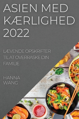 Asien Med K?rlighed 2022: L?vende Opskrifter Til at Overraske Din Familie - Wang, Hanna