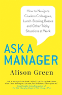 Ask a Manager: How to Navigate Clueless Colleagues, Lunch-Stealing Bosses and Other Tricky Situations at Work