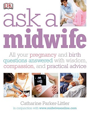 Ask a Midwife: All Your Pregnancy and Birth Questions Answered with Wisdom, Insight and Expertise - Parker-Littler, Catharine, and Plumbo, Margaret (Editor)