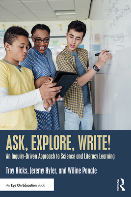 Ask, Explore, Write!: An Inquiry-Driven Approach to Science and Literacy Learning - Hicks, Troy, and Hyler, Jeremy, and Pangle, Wiline