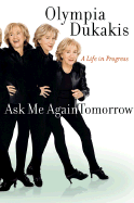 Ask Me Again Tomorrow: A Life in Progress - Dukakis, Olympia