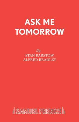 Ask Me Tomorrow: Play - Barstow, Stan, and Bradley, Alfred