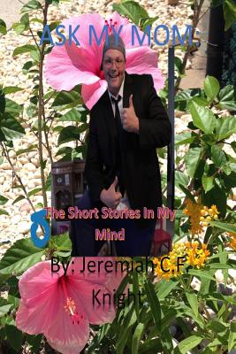 Ask My Mom: The Short Stories In My Mind: Ask My Mom: The Short Stories In My Mind - Knight, Jeremiah C F