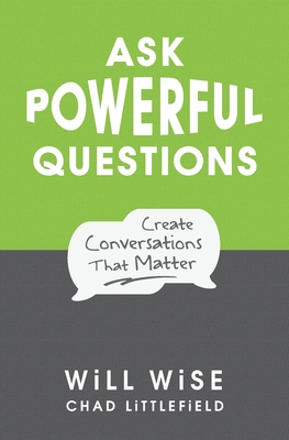 Ask Powerful Questions: Create Conversations That Matter - Wise, Will, and Littlefield, Chad