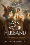 Ask Your Husband: A Wife's Guide to True Femininity