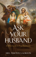 Ask Your Husband: A Wife's Guide to True Femininity