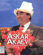 Askar Akaev: The First President of the Kyrgyz Republic - Ulunay, Refi' Cevad