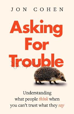 Asking For Trouble: Understanding what people think when you can't trust what they say - Cohen, Jon