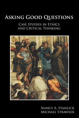 Asking Good Questions: Case Studies in Ethics and Critical Thinking - Stanlick, Nancy A, PH.D, and Strawser, Michael J, PH.D