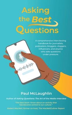 Asking the Best Questions: A comprehensive interviewing handbook for journalists, podcasters, bloggers, vloggers, influencers, and anyone who asks questions under pressure - McLaughlin, Paul