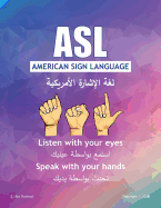 ASL American Sign Language: Listen with Your Eyes Speak with Your Hands. English & Arabic Version