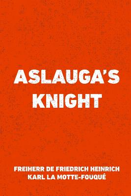 Aslauga's Knight - La Motte-Fouque, Freiherr De Friedrich