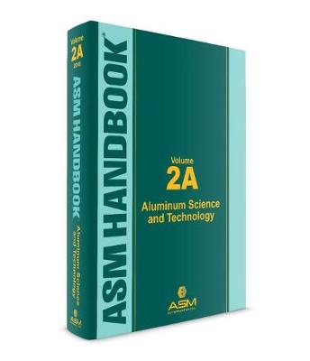 ASM Handbook, Volume 2A: Aluminum Science and Technology - Anderson, Kevin (Editor), and Weritz, John (Editor), and Kaufman, J.G. (Editor)