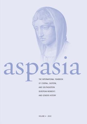 Aspasia: Volume 4: The International Yearbook of Central, Eastern and Southeastern European Women's and Gender History - De Haan, Francisca (Editor), and Bucur, Maria (Editor), and Daskalova, Krassimira (Editor)