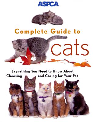 ASPCA Complete Guide to Cats: Everything You Need to Know about Choosing and Caring for Your Pet - Richards, James