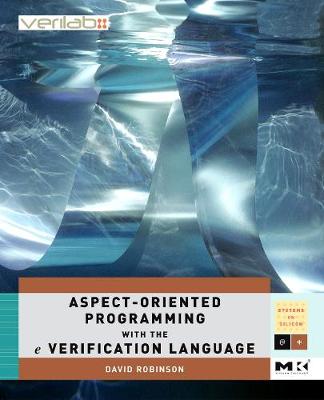 Aspect-Oriented Programming with the E Verification Language: A Pragmatic Guide for Testbench Developers - Robinson, David