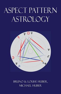 Aspect Pattern Astrology: A New Holistic Horoscope Interpretation Method - Huber, Louise, and Huber, Bruno, and Huber, Michael Alexander